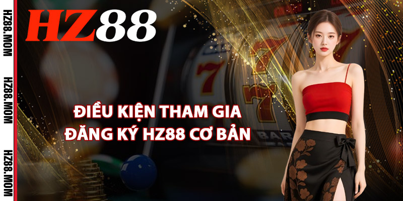 Điều kiện tham gia đăng ký HZ88 cơ bản